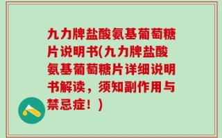 九力牌盐酸氨基葡萄糖片说明书(九力牌盐酸氨基葡萄糖片详细说明书解读，须知副作用与禁忌症！)