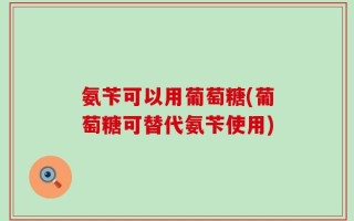 氨苄可以用葡萄糖(葡萄糖可替代氨苄使用)