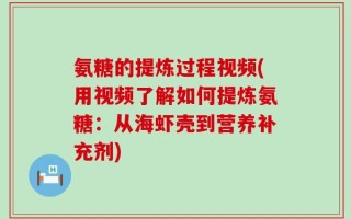 氨糖的提炼过程视频(用视频了解如何提炼氨糖：从海虾壳到营养补充剂)