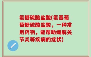氨糖硫酸盐酸(氨基葡萄糖硫酸盐酸，一种常用药物，能帮助缓解关节炎等疾病的症状)