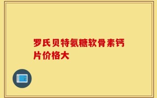 罗氏贝特氨糖软骨素钙片价格大