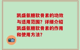 凯盛氨糖软骨素的功效与适用范围？详细介绍凯盛氨糖软骨素的作用和使用方法？