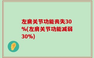左肩关节功能丧失30%(左肩关节功能减弱30%)
