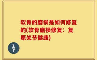 软骨的磨损是如何修复的(软骨磨损修复：复原关节健康)