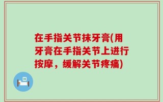 在手指关节抹牙膏(用牙膏在手指关节上进行按摩，缓解关节疼痛)
