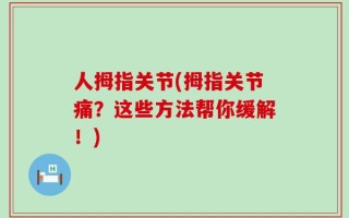 人拇指关节(拇指关节痛？这些方法帮你缓解！)