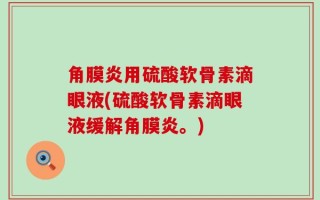 角膜炎用硫酸软骨素滴眼液(硫酸软骨素滴眼液缓解角膜炎。)