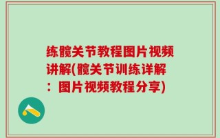 练髋关节教程图片视频讲解(髋关节训练详解：图片视频教程分享)