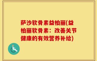 萨沙软骨素益柏丽(益柏丽软骨素：改善关节健康的有效营养补给)