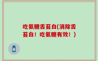 吃氨糖舌苔白(消除舌苔白！吃氨糖有效！)
