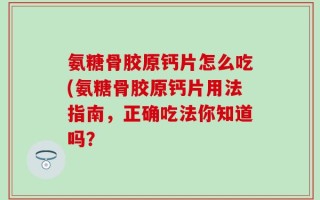 氨糖骨胶原钙片怎么吃(氨糖骨胶原钙片用法指南，正确吃法你知道吗？