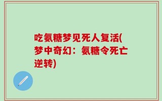 吃氨糖梦见死人复活(梦中奇幻：氨糖令死亡逆转)