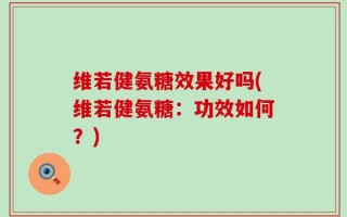 维若健氨糖效果好吗(维若健氨糖：功效如何？)
