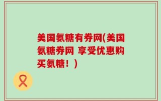 美国氨糖有券网(美国氨糖券网 享受优惠购买氨糖！)