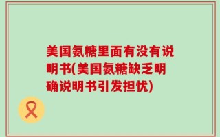 美国氨糖里面有没有说明书(美国氨糖缺乏明确说明书引发担忧)