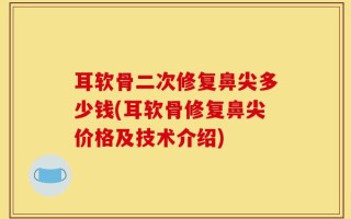 耳软骨二次修复鼻尖多少钱(耳软骨修复鼻尖价格及技术介绍)