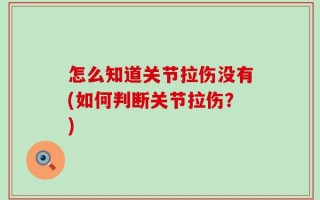 怎么知道关节拉伤没有(如何判断关节拉伤？)