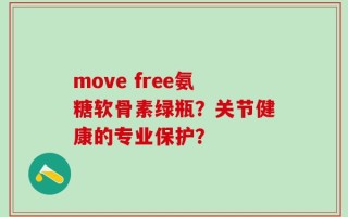 move free氨糖软骨素绿瓶？关节健康的专业保护？