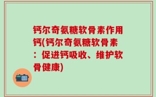 钙尔奇氨糖软骨素作用钙(钙尔奇氨糖软骨素：促进钙吸收、维护软骨健康)