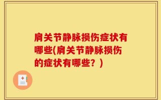 肩关节静脉损伤症状有哪些(肩关节静脉损伤的症状有哪些？)
