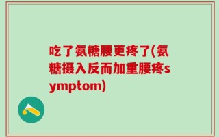吃了氨糖腰更疼了(氨糖摄入反而加重腰疼symptom)