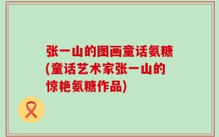张一山的图画童话氨糖(童话艺术家张一山的惊艳氨糖作品)