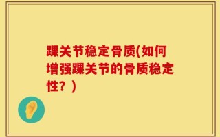 踝关节稳定骨质(如何增强踝关节的骨质稳定性？)