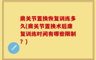 肩关节置换恢复训练多久(肩关节置换术后康复训练时间有哪些限制？)