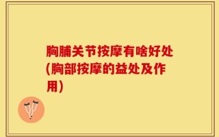 胸脯关节按摩有啥好处(胸部按摩的益处及作用)