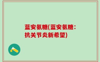 蓝安氨糖(蓝安氨糖：抗关节炎新希望)