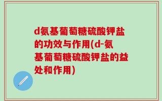 d氨基葡萄糖硫酸钾盐的功效与作用(d-氨基葡萄糖硫酸钾盐的益处和作用)