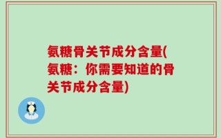 氨糖骨关节成分含量(氨糖：你需要知道的骨关节成分含量)