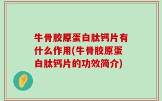 牛骨胶原蛋白肽钙片有什么作用(牛骨胶原蛋白肽钙片的功效简介)