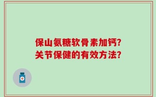 保山氨糖软骨素加钙？关节保健的有效方法？