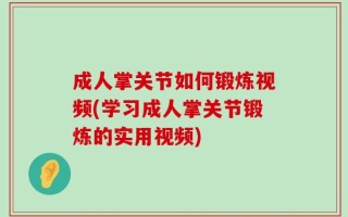 成人掌关节如何锻炼视频(学习成人掌关节锻炼的实用视频)