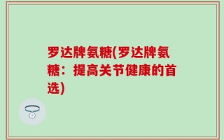 罗达牌氨糖(罗达牌氨糖：提高关节健康的首选)
