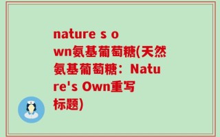 nature s own氨基葡萄糖(天然氨基葡萄糖：Nature's Own重写标题)