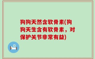 狗狗天然含软骨素(狗狗天生含有软骨素，对保护关节非常有益)