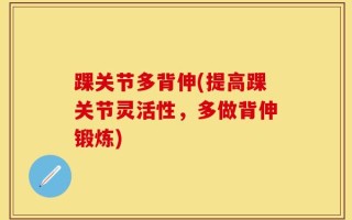 踝关节多背伸(提高踝关节灵活性，多做背伸锻炼)