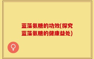 蓝藻氨糖的功效(探究蓝藻氨糖的健康益处)