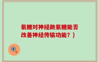 氨糖对神经跳氨糖能否改善神经传输功能？)