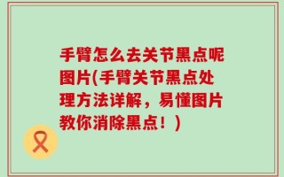 手臂怎么去关节黑点呢图片(手臂关节黑点处理方法详解，易懂图片教你消除黑点！)