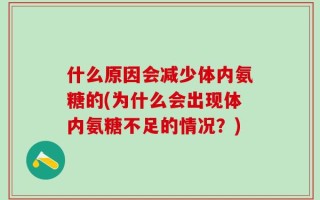 什么原因会减少体内氨糖的(为什么会出现体内氨糖不足的情况？)
