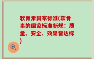 软骨素国家标准(软骨素的国家标准新规：质量、安全、效果皆达标)