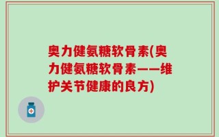 奥力健氨糖软骨素(奥力健氨糖软骨素——维护关节健康的良方)