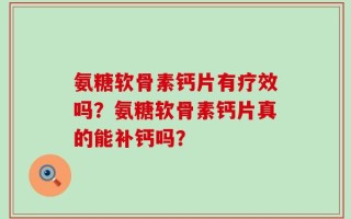 氨糖软骨素钙片有疗效吗？氨糖软骨素钙片真的能补钙吗？