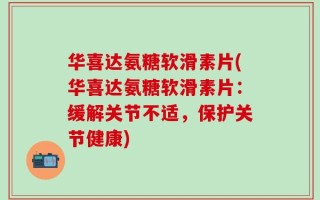 华喜达氨糖软滑素片(华喜达氨糖软滑素片：缓解关节不适，保护关节健康)