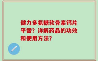 健力多氨糖软骨素钙片平替？详解药品的功效和使用方法？