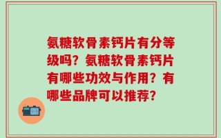 氨糖软骨素钙片有分等级吗？氨糖软骨素钙片有哪些功效与作用？有哪些品牌可以推荐？