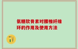 氨糖软骨素对腰椎纤维环的作用及使用方法